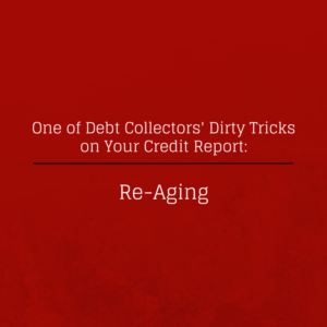 Re-Aging:  One of Debt Collectors Dirty Tricks on Your Credit Report
