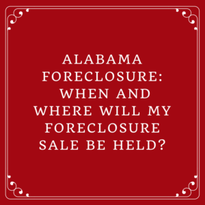 Alabama Foreclosure: When And Where Will My Foreclosure Sale Be Held?