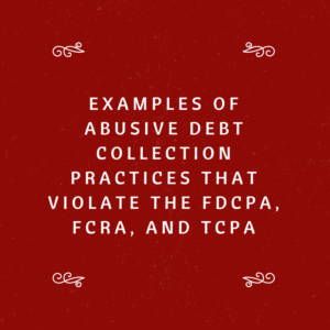 Examples of Abusive Debt Collection Practices That Violate The FDCPA, FCRA, and TCPA