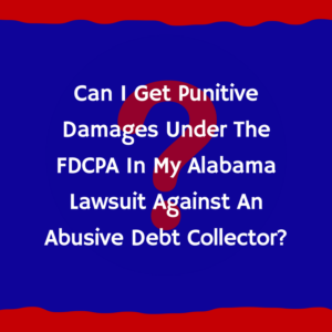 Can I Get Punitive Damages Under The FDCPA In My Alabama Lawsuit Against An Abusive Debt Collector?