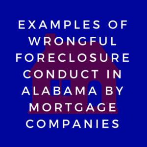 Examples of wrongful foreclosure conduct in Alabama by mortgage companies