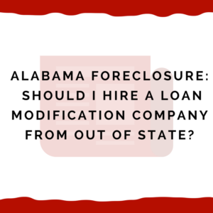 Alabama Foreclosure:  Should I Hire a Loan Modification Company From Out of State?