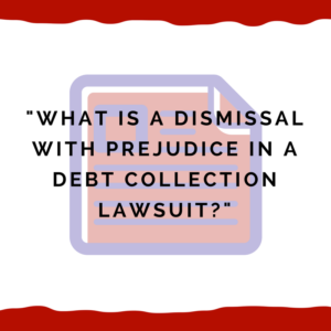 "What is a dismissal with prejudice in a debt collection lawsuit?"