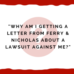 "Why am I getting a letter from Ferry & Nicholas about a lawsuit against me?"