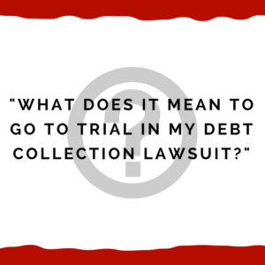 "What does it mean to go to trial in my debt collection lawsuit?"