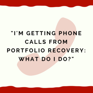 "I'm getting phone calls from Portfolio Recovery -- what do I do?"