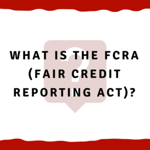 What is the FCRA (Fair Credit Reporting Act)?