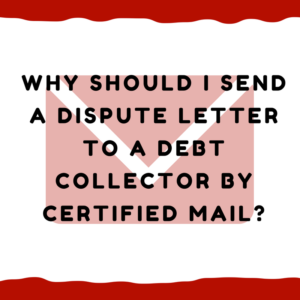 Why should I send a dispute letter to a debt collector by certified mail?