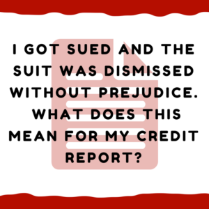 I got sued and suit was dismissed without prejudice.  What does this mean for my credit report?