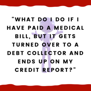 What do I do if I have paid a medical bill, but it gets turned over to a debt collector and ends up on my credit report?