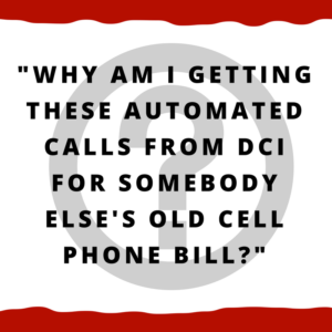 Why am I getting these automated calls from DCI for somebody else's old cell phone bill?