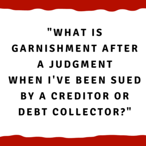 What is garnishment after a judgment when I've been sued by a creditor or debt collector?