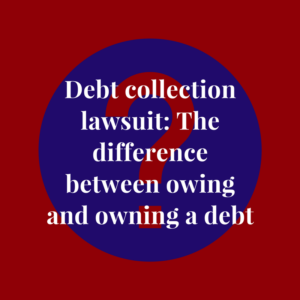 Debt collection lawsuit: The difference between owing and owning a debt (debt collector)