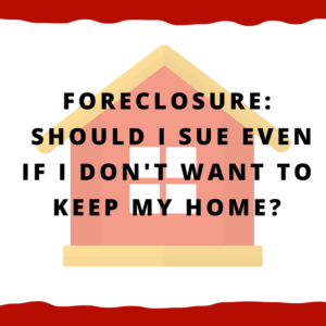Foreclosure: Should I sue even if I don't want to keep my home?