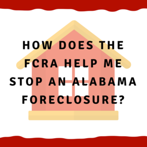 How does the FCRA help me stop an Alabama foreclosure?