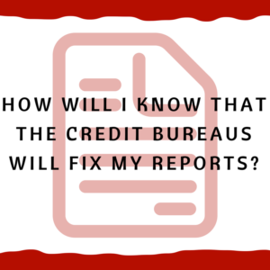 How will I know that the credit bureaus will fix my reports?