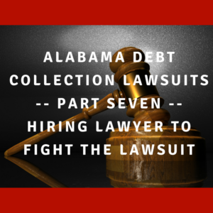 Alabama Debt Collection Lawsuits -- Part Seven -- Hiring Lawyer To Fight The Lawsuit
