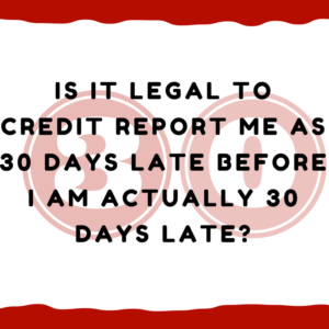 Is it legal to credit report me as 30 days late before I am actually 30 days late?