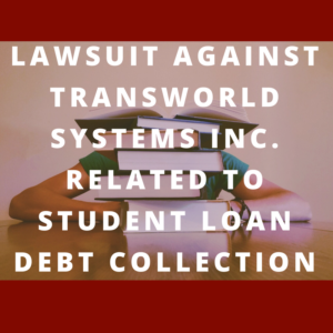 Lawsuit against Transworld Systems Inc. related to student loan debt collection