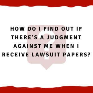 How do I find out if there's a judgment against me when I receive lawsuit papers?