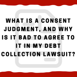 What is a consent judgment, and why is it bad to agree to it in my debt collection lawsuit?