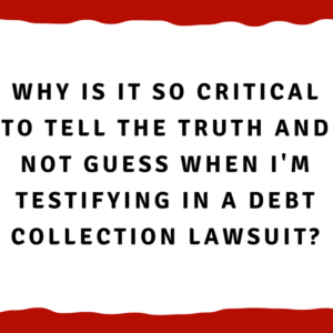 Why is it so critical to tell the truth and not guess when I'm testifying in a debt collection lawsuit?
