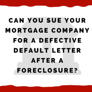 Can you sue your mortgage company for a defective default letter AFTER a foreclosure?