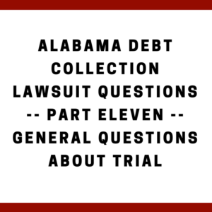 Alabama Debt Collection Lawsuit Questions -- Part Eleven -- General Questions About Trial
