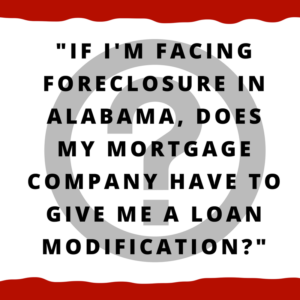 If I'm facing foreclosure in Alabama, does my mortgage company have to give me a loan modification?