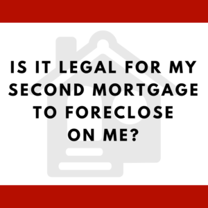 Is it legal for my second mortgage to foreclose on me?
