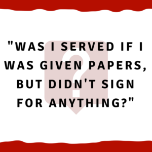 Was I served if I was given papers, but didn't sign for anything?