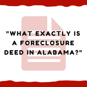 What exactly is a foreclosure deed in Alabama?