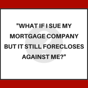 What if I sue my mortgage company but it still forecloses against me?