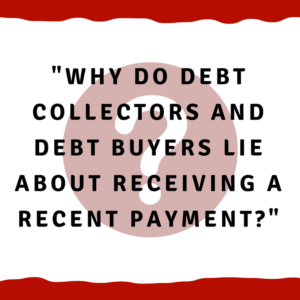 Why do debt collectors and debt buyers lie about receiving a recent payment?