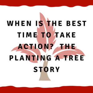 When is the best time to take action?  The planting a tree story