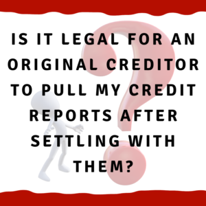 A picture of a man looking at a question mark with the words, "Is it legal for an original creditor to pull my credit reports after settling with them?"
