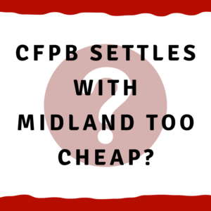 A picture of a question mark with the words, "CFPB settles with Midland too cheap?"