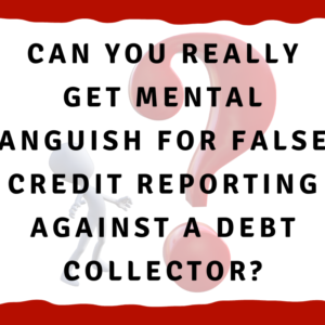 A picture of a man looking at a question mark with the words, "Can you really get mental anguish for false credit reporting against a debt collector?"