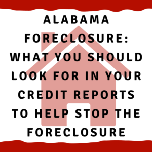 A picture of a house with the words "Alabama foreclosure: What YOU Should look for in your credit reports to help stop the foreclosure: