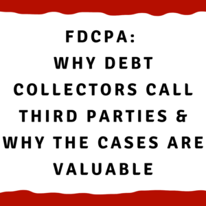 A picture with the words "FDCPA: Why debt collectors call third parties and why the cases are valuable"